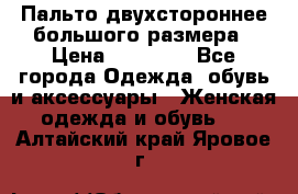 Пальто двухстороннее большого размера › Цена ­ 10 000 - Все города Одежда, обувь и аксессуары » Женская одежда и обувь   . Алтайский край,Яровое г.